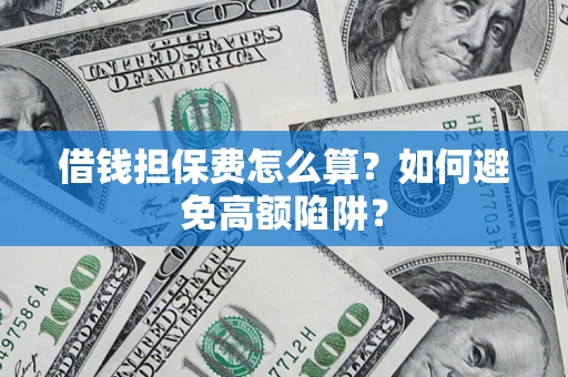 北京借钱担保费怎么算？如何避免高额陷阱？