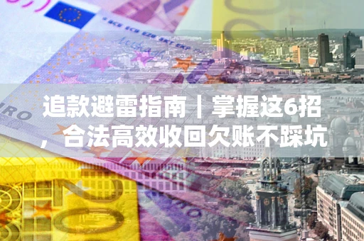 北京追款避雷指南｜掌握这6招，合法高效收回欠账不踩坑