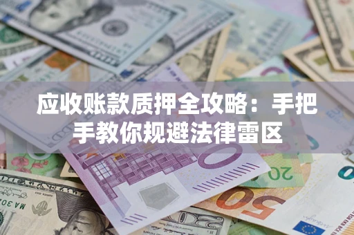 北京应收账款质押全攻略：手把手教你规避法律雷区