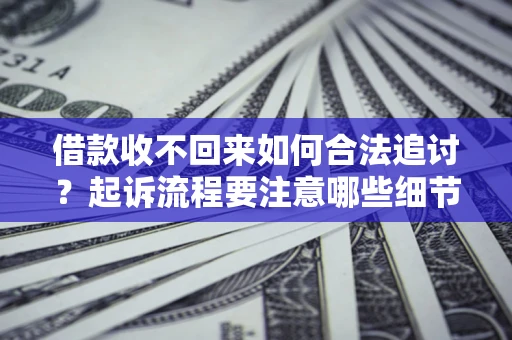 北京借款收不回来如何合法追讨？起诉流程要注意哪些细节？