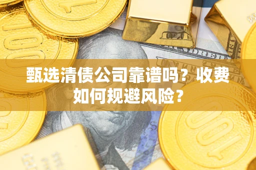 北京甄选清债公司靠谱吗？收费如何规避风险？