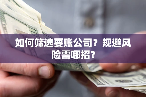 北京如何筛选要账公司？规避风险需哪招？