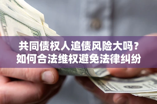 北京共同债权人追债风险大吗？如何合法维权避免法律纠纷？