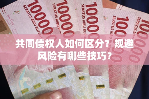 北京共同债权人如何区分？规避风险有哪些技巧？