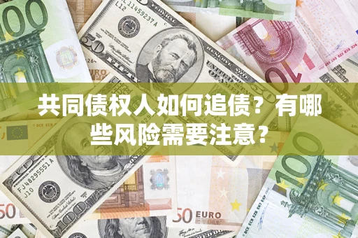 北京共同债权人如何追债？有哪些风险需要注意？