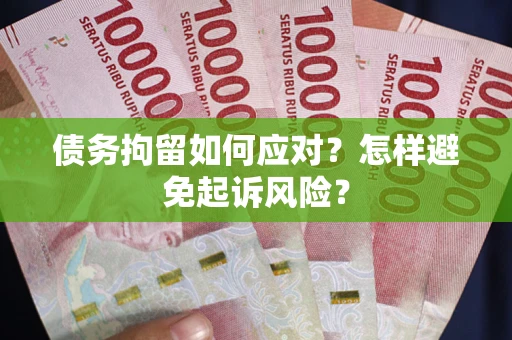 北京债务拘留如何应对？怎样避免起诉风险？