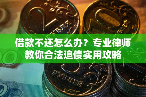 北京借款不还怎么办？专业律师教你合法追债实用攻略