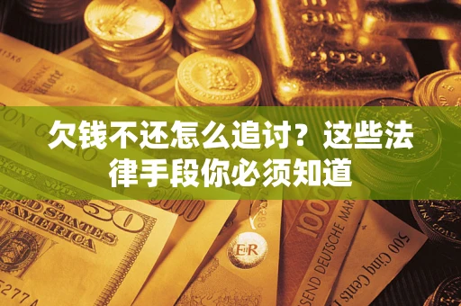 北京欠钱不还怎么追讨？这些法律手段你必须知道