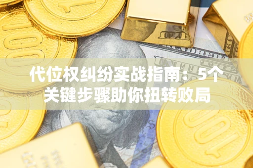 北京代位权纠纷实战指南：5个关键步骤助你扭转败局