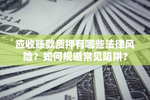 北京应收账款质押有哪些法律风险？如何规避常见陷阱？