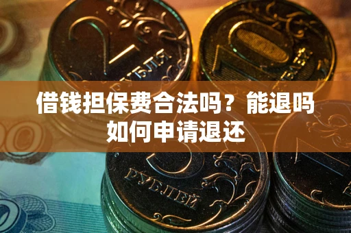 北京借钱担保费合法吗？能退吗如何申请退还