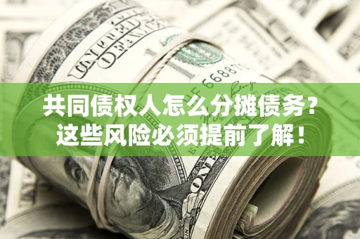 北京共同债权人怎么分摊债务？这些风险必须提前了解！