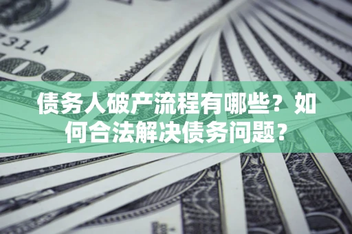 北京债务人破产流程有哪些？如何合法解决债务问题？