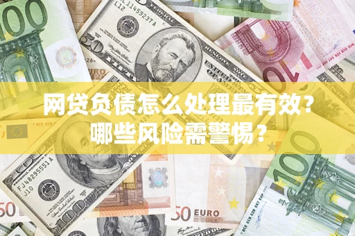 北京网贷负债怎么处理最有效？哪些风险需警惕？