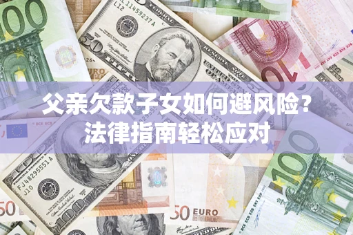 北京父亲欠款子女如何避风险？法律指南轻松应对