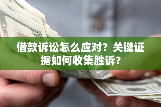 北京借款诉讼怎么应对？关键证据如何收集胜诉？