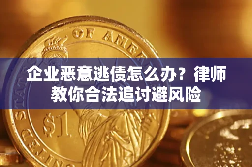 北京企业恶意逃债怎么办？律师教你合法追讨避风险