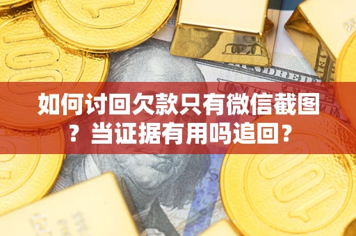 北京如何讨回欠款只有微信截图？当证据有用吗追回？