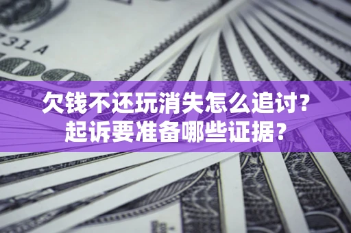 北京欠钱不还玩消失怎么追讨？起诉要准备哪些证据？