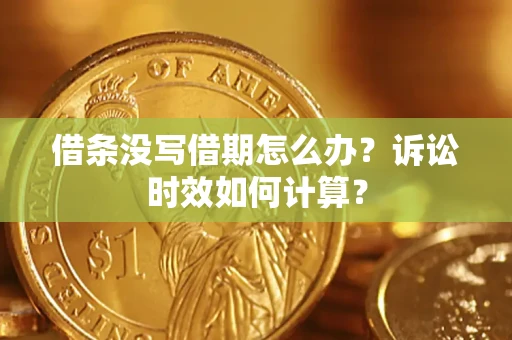 北京借条没写借期怎么办？诉讼时效如何计算？