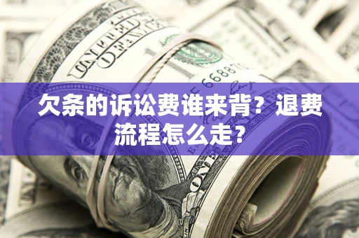北京欠条的诉讼费谁来背？退费流程怎么走？