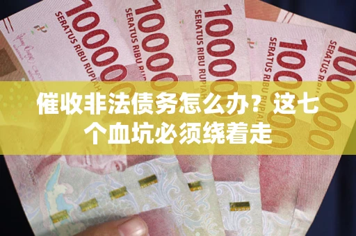 北京催收非法债务怎么办？这七个血坑必须绕着走