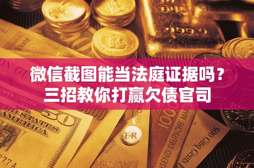 北京微信截图能当法庭证据吗？三招教你打赢欠债官司