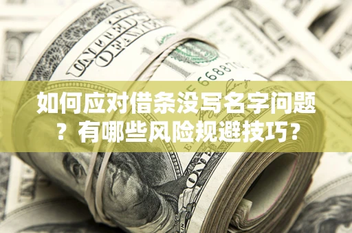 北京如何应对借条没写名字问题？有哪些风险规避技巧？