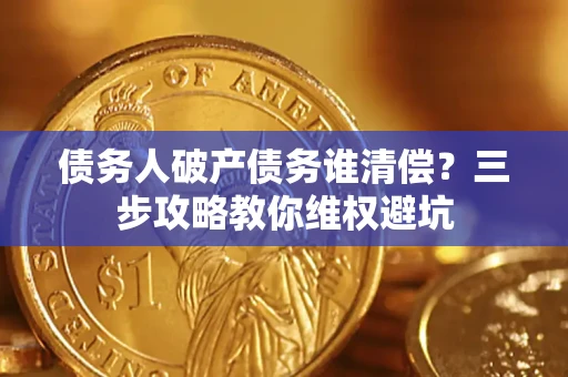 北京债务人破产债务谁清偿?三步攻略教你维权避坑 北京债务人破产债务谁清偿?三步攻略教你维权避坑