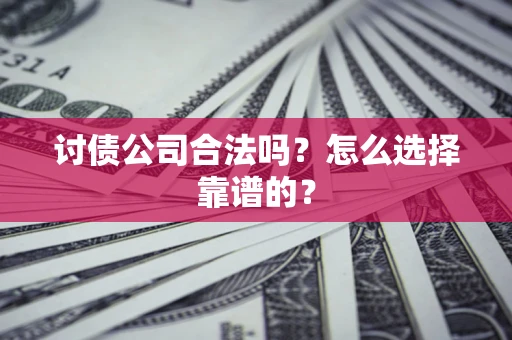 北京讨债公司合法吗？怎么选择靠谱的？