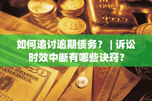北京如何追讨逾期债务？ | 诉讼时效中断有哪些诀窍？