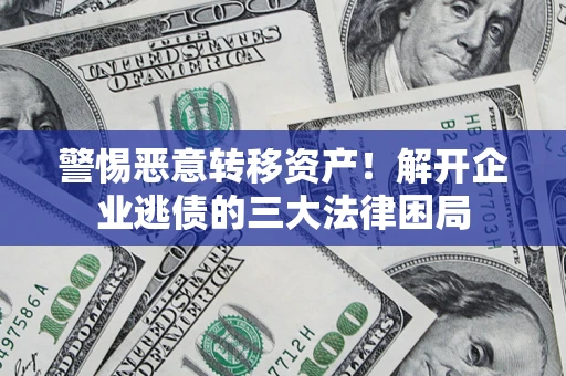 北京警惕恶意转移资产！解开企业逃债的三大法律困局