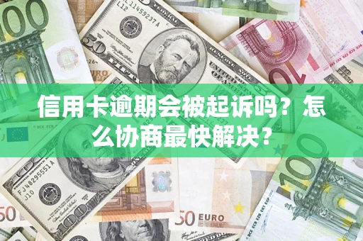 北京信用卡逾期会被起诉吗？怎么协商最快解决？