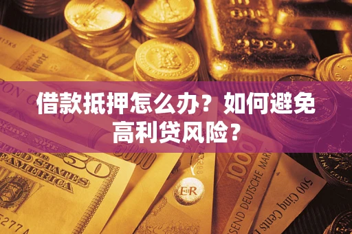 北京借款抵押怎么办？如何避免高利贷风险？