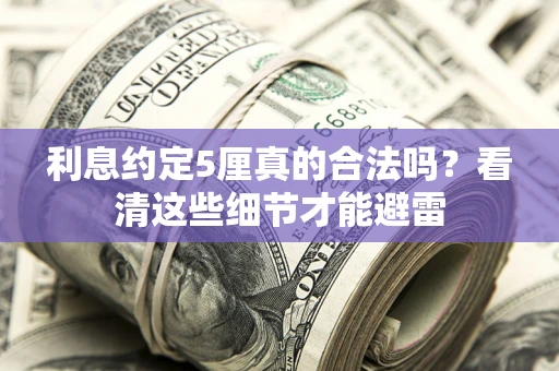 北京利息约定5厘真的合法吗？看清这些细节才能避雷