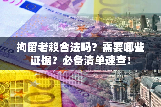 北京拘留老赖合法吗？需要哪些证据？必备清单速查！
