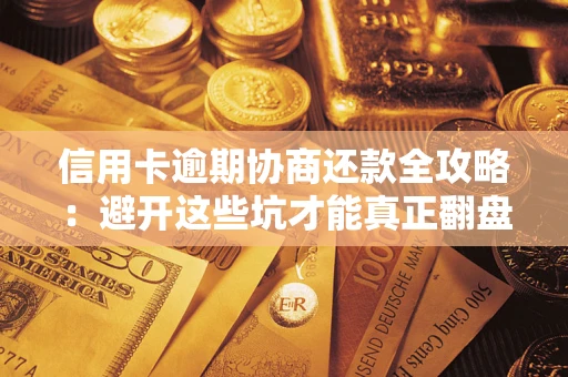 北京信用卡逾期协商还款全攻略：避开这些坑才能真正翻盘