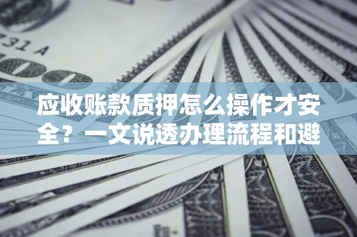 北京应收账款质押怎么操作才安全？一文说透办理流程和避险绝招